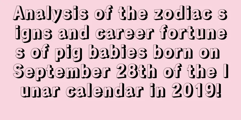 Analysis of the zodiac signs and career fortunes of pig babies born on September 28th of the lunar calendar in 2019!