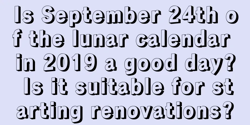 Is September 24th of the lunar calendar in 2019 a good day? Is it suitable for starting renovations?