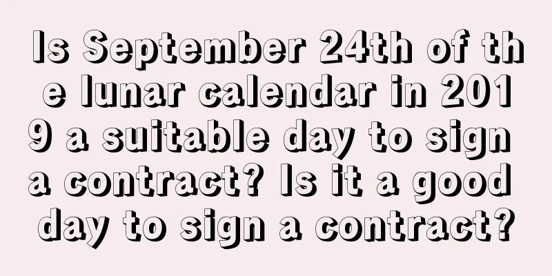 Is September 24th of the lunar calendar in 2019 a suitable day to sign a contract? Is it a good day to sign a contract?