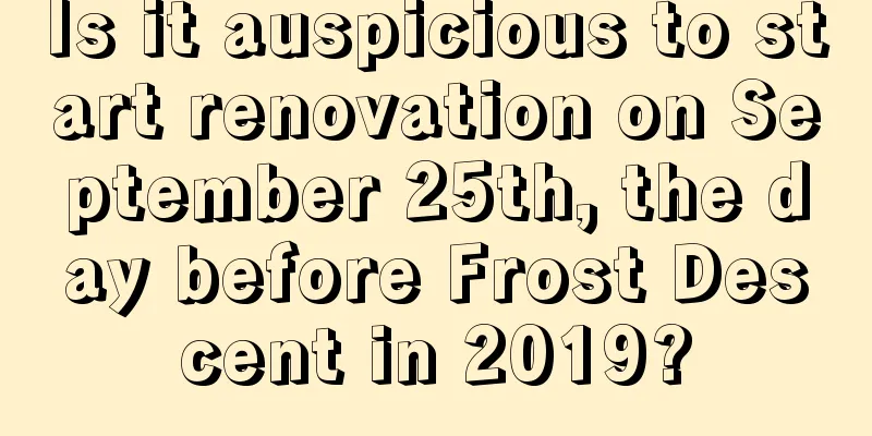 Is it auspicious to start renovation on September 25th, the day before Frost Descent in 2019?