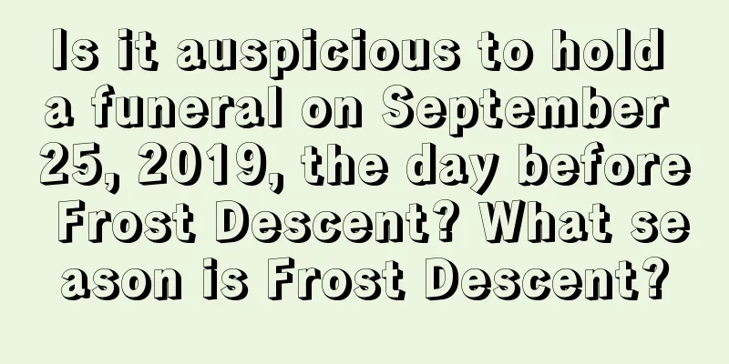 Is it auspicious to hold a funeral on September 25, 2019, the day before Frost Descent? What season is Frost Descent?