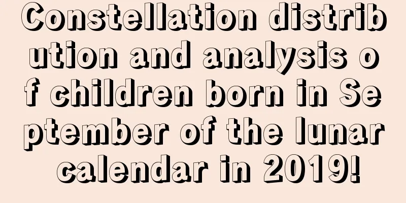 Constellation distribution and analysis of children born in September of the lunar calendar in 2019!