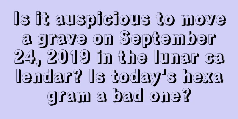 Is it auspicious to move a grave on September 24, 2019 in the lunar calendar? Is today's hexagram a bad one?