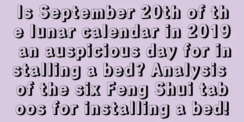 Is September 20th of the lunar calendar in 2019 an auspicious day for installing a bed? Analysis of the six Feng Shui taboos for installing a bed!