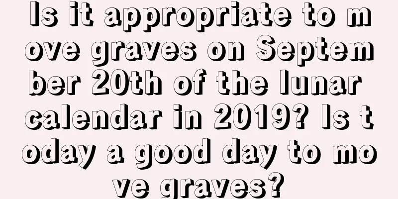 Is it appropriate to move graves on September 20th of the lunar calendar in 2019? Is today a good day to move graves?
