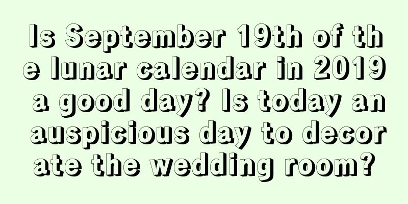 Is September 19th of the lunar calendar in 2019 a good day? Is today an auspicious day to decorate the wedding room?
