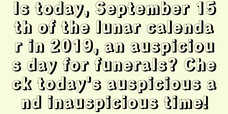 Is today, September 15th of the lunar calendar in 2019, an auspicious day for funerals? Check today's auspicious and inauspicious time!