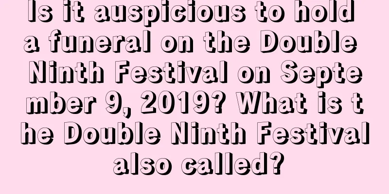 Is it auspicious to hold a funeral on the Double Ninth Festival on September 9, 2019? What is the Double Ninth Festival also called?
