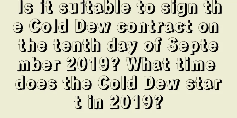 Is it suitable to sign the Cold Dew contract on the tenth day of September 2019? What time does the Cold Dew start in 2019?