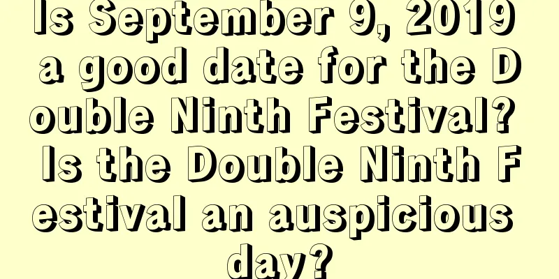Is September 9, 2019 a good date for the Double Ninth Festival? Is the Double Ninth Festival an auspicious day?