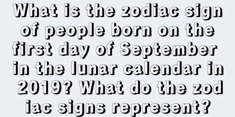 What is the zodiac sign of people born on the first day of September in the lunar calendar in 2019? What do the zodiac signs represent?