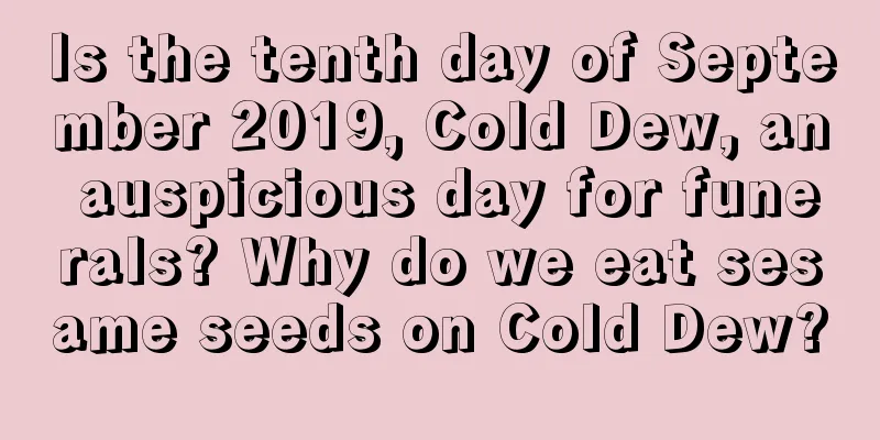 Is the tenth day of September 2019, Cold Dew, an auspicious day for funerals? Why do we eat sesame seeds on Cold Dew?