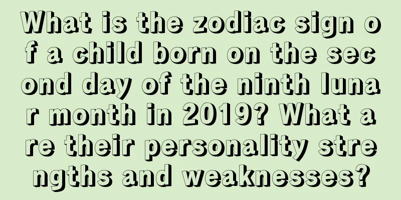 What is the zodiac sign of a child born on the second day of the ninth lunar month in 2019? What are their personality strengths and weaknesses?