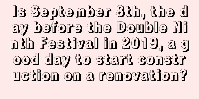 Is September 8th, the day before the Double Ninth Festival in 2019, a good day to start construction on a renovation?