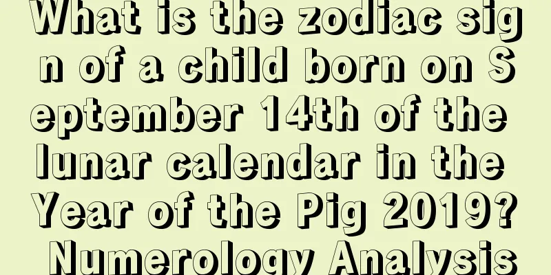 What is the zodiac sign of a child born on September 14th of the lunar calendar in the Year of the Pig 2019? Numerology Analysis