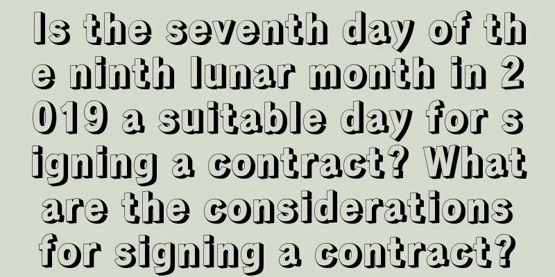 Is the seventh day of the ninth lunar month in 2019 a suitable day for signing a contract? What are the considerations for signing a contract?
