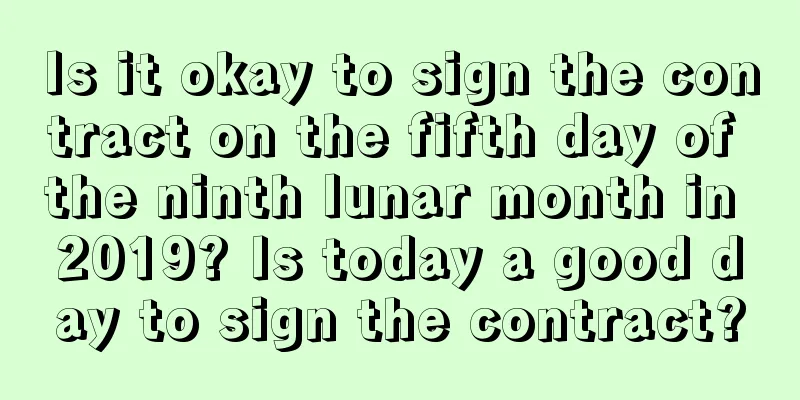 Is it okay to sign the contract on the fifth day of the ninth lunar month in 2019? Is today a good day to sign the contract?