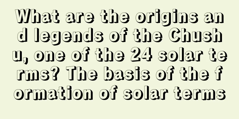What are the origins and legends of the Chushu, one of the 24 solar terms? The basis of the formation of solar terms