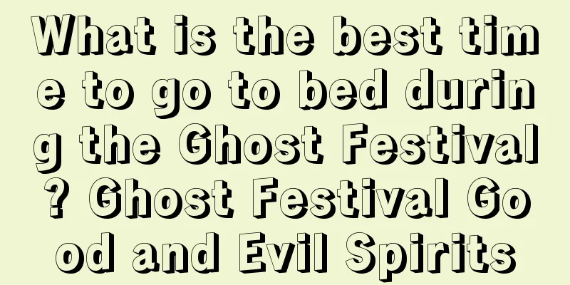 What is the best time to go to bed during the Ghost Festival? Ghost Festival Good and Evil Spirits