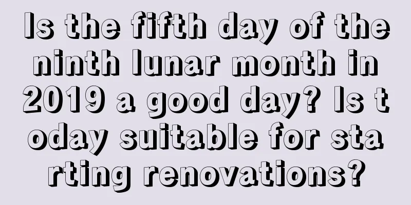 Is the fifth day of the ninth lunar month in 2019 a good day? Is today suitable for starting renovations?