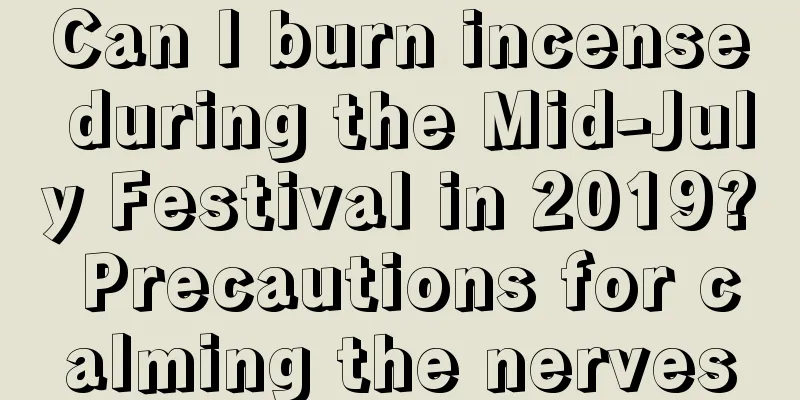 Can I burn incense during the Mid-July Festival in 2019? Precautions for calming the nerves