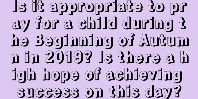 Is it appropriate to pray for a child during the Beginning of Autumn in 2019? Is there a high hope of achieving success on this day?