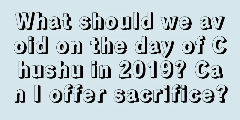 What should we avoid on the day of Chushu in 2019? Can I offer sacrifice?