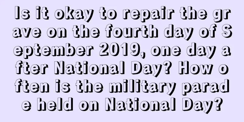 Is it okay to repair the grave on the fourth day of September 2019, one day after National Day? How often is the military parade held on National Day?