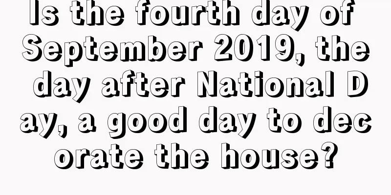 Is the fourth day of September 2019, the day after National Day, a good day to decorate the house?