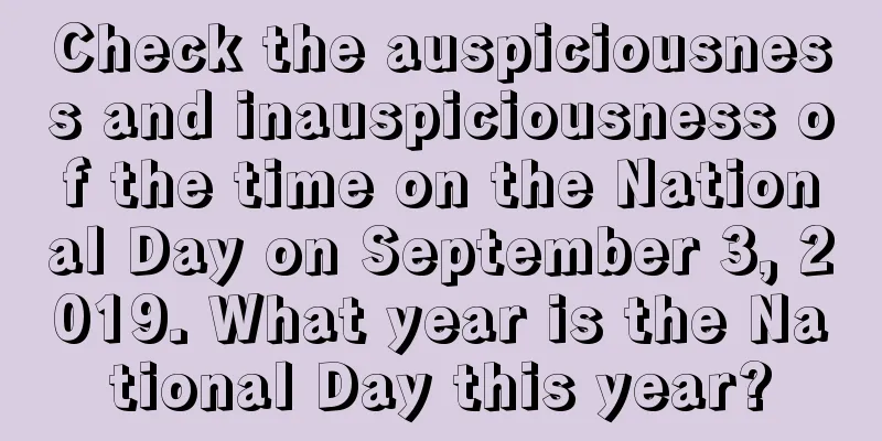 Check the auspiciousness and inauspiciousness of the time on the National Day on September 3, 2019. What year is the National Day this year?