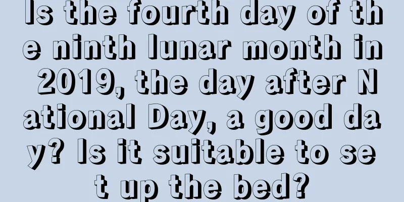 Is the fourth day of the ninth lunar month in 2019, the day after National Day, a good day? Is it suitable to set up the bed?