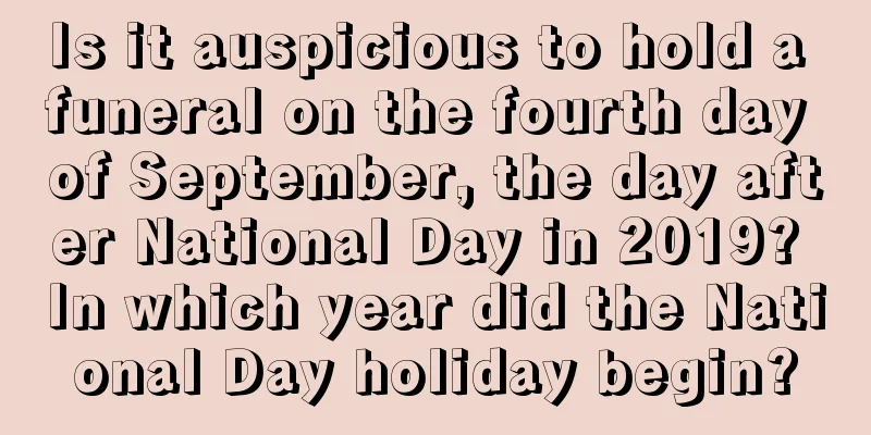 Is it auspicious to hold a funeral on the fourth day of September, the day after National Day in 2019? In which year did the National Day holiday begin?