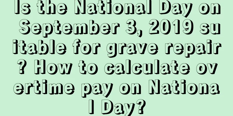 Is the National Day on September 3, 2019 suitable for grave repair? How to calculate overtime pay on National Day?