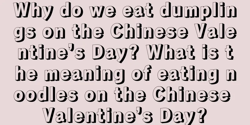 Why do we eat dumplings on the Chinese Valentine’s Day? What is the meaning of eating noodles on the Chinese Valentine’s Day?