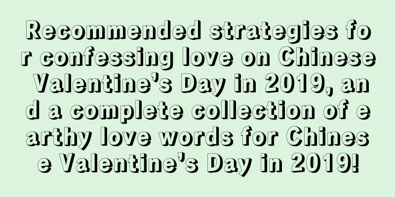Recommended strategies for confessing love on Chinese Valentine’s Day in 2019, and a complete collection of earthy love words for Chinese Valentine’s Day in 2019!