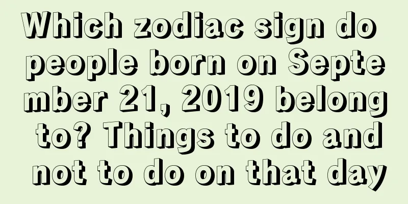 Which zodiac sign do people born on September 21, 2019 belong to? Things to do and not to do on that day