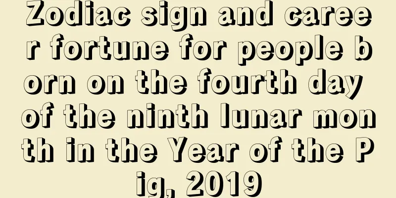 Zodiac sign and career fortune for people born on the fourth day of the ninth lunar month in the Year of the Pig, 2019