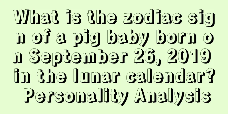 What is the zodiac sign of a pig baby born on September 26, 2019 in the lunar calendar? Personality Analysis