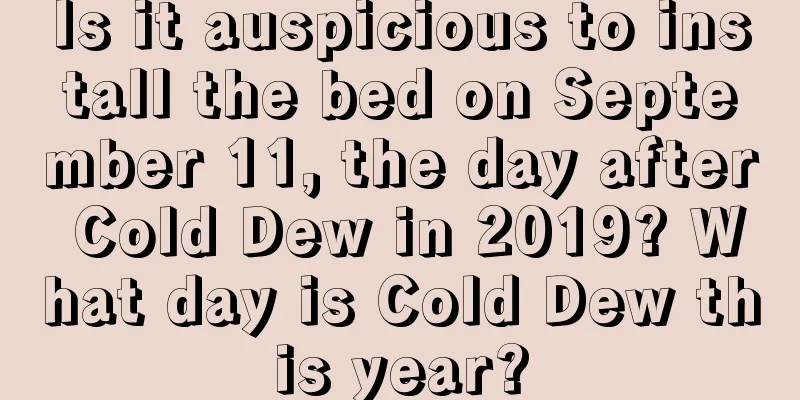 Is it auspicious to install the bed on September 11, the day after Cold Dew in 2019? What day is Cold Dew this year?