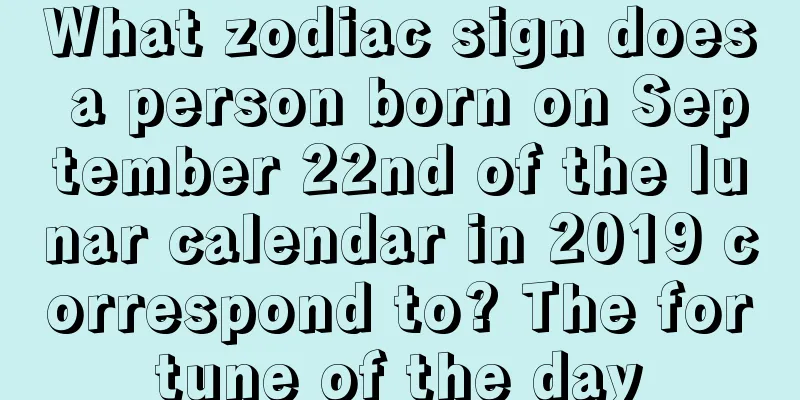 What zodiac sign does a person born on September 22nd of the lunar calendar in 2019 correspond to? The fortune of the day