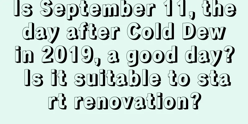 Is September 11, the day after Cold Dew in 2019, a good day? Is it suitable to start renovation?