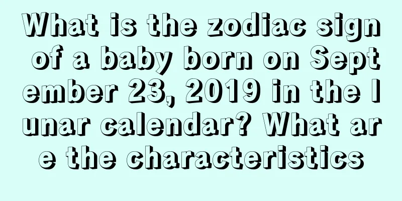 What is the zodiac sign of a baby born on September 23, 2019 in the lunar calendar? What are the characteristics