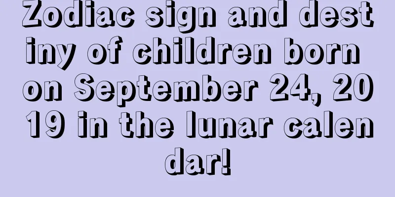 Zodiac sign and destiny of children born on September 24, 2019 in the lunar calendar!