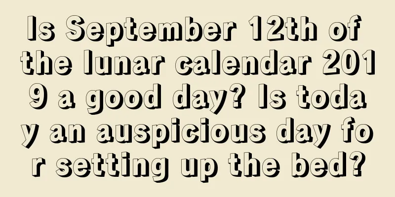 Is September 12th of the lunar calendar 2019 a good day? Is today an auspicious day for setting up the bed?
