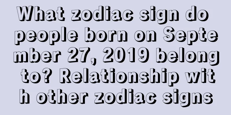 What zodiac sign do people born on September 27, 2019 belong to? Relationship with other zodiac signs