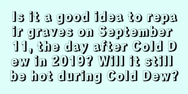 Is it a good idea to repair graves on September 11, the day after Cold Dew in 2019? Will it still be hot during Cold Dew?