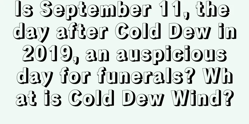 Is September 11, the day after Cold Dew in 2019, an auspicious day for funerals? What is Cold Dew Wind?