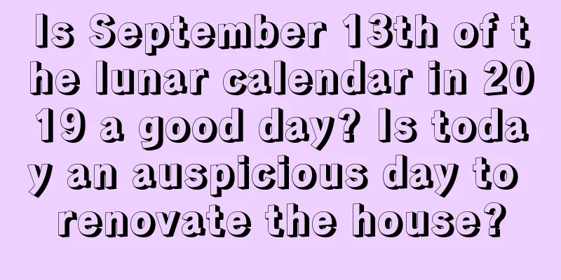 Is September 13th of the lunar calendar in 2019 a good day? Is today an auspicious day to renovate the house?