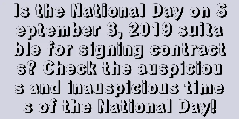 Is the National Day on September 3, 2019 suitable for signing contracts? Check the auspicious and inauspicious times of the National Day!