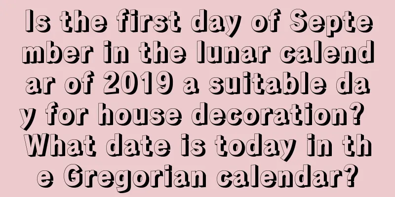 Is the first day of September in the lunar calendar of 2019 a suitable day for house decoration? What date is today in the Gregorian calendar?